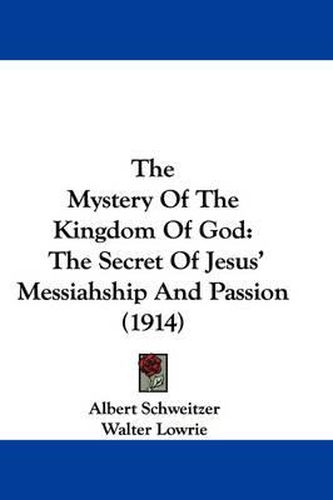 Cover image for The Mystery of the Kingdom of God: The Secret of Jesus' Messiahship and Passion (1914)