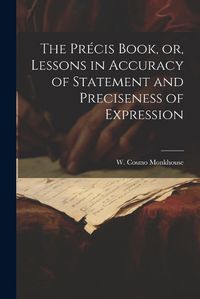 Cover image for The Precis Book, or, Lessons in Accuracy of Statement and Preciseness of Expression