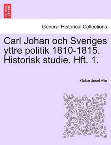 Cover image for Carl Johan Och Sveriges Yttre Politik 1810-1815. Historisk Studie. Hft. 1.