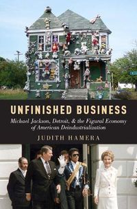 Cover image for Unfinished Business: Michael Jackson, Detroit, and the Figural Economy of American Deindustrialization