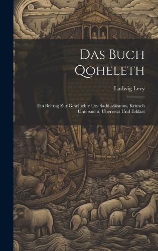 Cover image for Das Buch Qoheleth; Ein Beitrag Zur Geschichte Des Sadduzaeismus, Kritisch Untersucht, UEbersetzt Und Erklaert