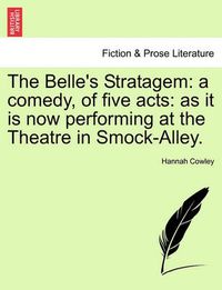 Cover image for The Belle's Stratagem: A Comedy, of Five Acts: As It Is Now Performing at the Theatre in Smock-Alley.