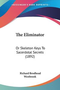 Cover image for The Eliminator: Or Skeleton Keys to Sacerdotal Secrets (1892)