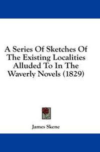 Cover image for A Series of Sketches of the Existing Localities Alluded to in the Waverly Novels (1829)