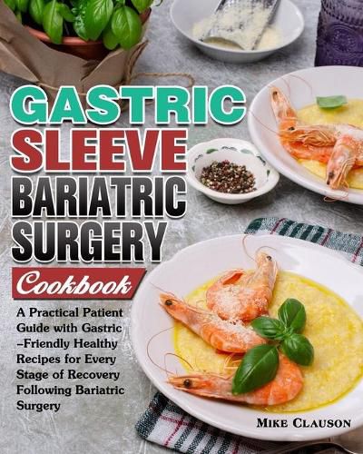 Cover image for Gastric Sleeve Bariatric Surgery Cookbook: A Practical Patient Guide with Gastric-Friendly Healthy Recipes for Every Stage of Recovery Following Bariatric Surgery