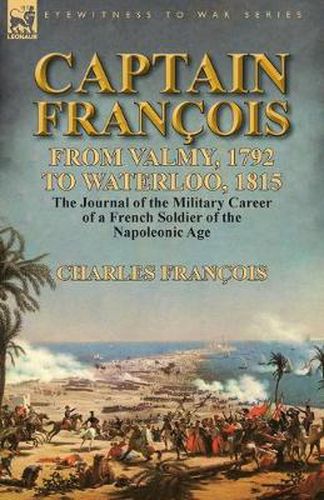 Cover image for Captain Francois: From Valmy, 1792 to Waterloo, 1815-the Journal of the Military Career of a French Soldier of the Napoleonic Age