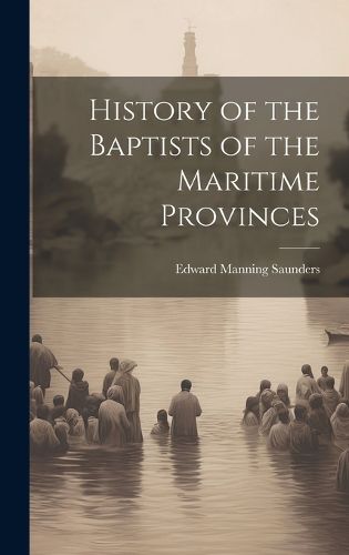 Cover image for History of the Baptists of the Maritime Provinces