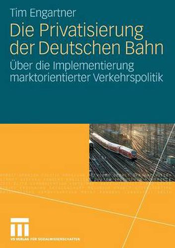 Cover image for Die Privatisierung Der Deutschen Bahn: UEber Die Implementierung Marktorientierter Verkehrspolitik