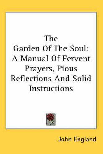 Cover image for The Garden of the Soul: A Manual of Fervent Prayers, Pious Reflections and Solid Instructions