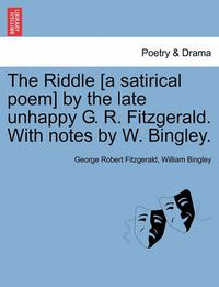 Cover image for The Riddle [a Satirical Poem] by the Late Unhappy G. R. Fitzgerald. with Notes by W. Bingley.