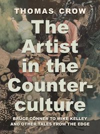 Cover image for The Artist in the Counterculture: Bruce Conner to Mike Kelley and Other Tales from the Edge