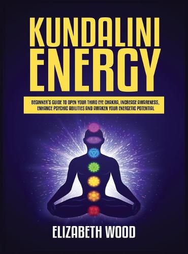 Cover image for Kundalini Energy: Beginner's Guide to Open Your Third Eye Chakra, Increase Awareness, Enhance Psychic Abilities and Awaken Your Energetic Potential