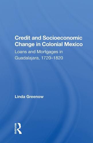 Cover image for Credit and Socioeconomic Change in Colonial Mexico: Loans and Mortgages in Guadalajara, 1720-1820