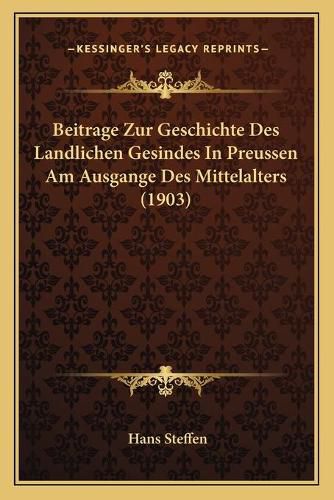 Beitrage Zur Geschichte Des Landlichen Gesindes in Preussen Am Ausgange Des Mittelalters (1903)