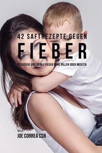 Cover image for 47 Rezepte bei Fieber: Gebe deinem Koerper die richtigen Nahrstoffe damit er sich ohne die Einnahme von Tabletten und Medizin vom Fieber erholen kann