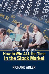 Cover image for How to Win ALL the Time in the Stock Market: An Autobiography