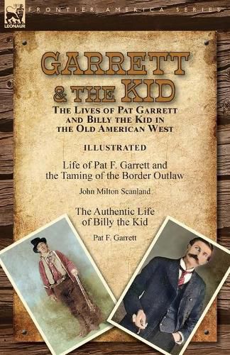 Cover image for Garrett & the Kid: the Lives of Pat Garrett and Billy the Kid in the Old American West: Life of Pat F. Garrett and the Taming of the Border Outlaw by John Milton Scanland & The Authentic Life of Billy the Kid by Pat F. Garrett