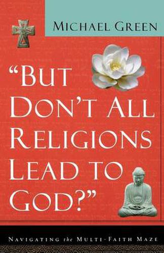 Cover image for But Don't All Religions Lead to God?: Navigating the Multi-Faith Maze