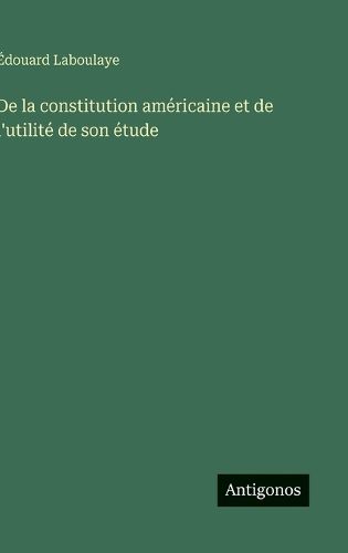 Cover image for De la constitution americaine et de l'utilite de son etude