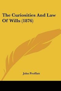 Cover image for The Curiosities and Law of Wills (1876)