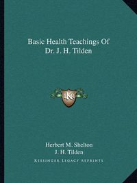 Cover image for Basic Health Teachings of Dr. J. H. Tilden