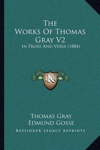 Cover image for The Works of Thomas Gray V2: In Prose and Verse (1884)