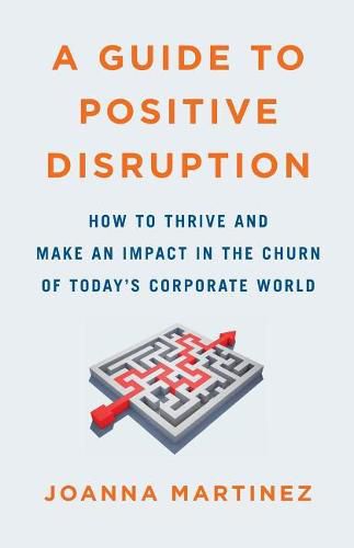 Cover image for A Guide to Positive Disruption: How to Thrive and Make an Impact in the Churn of Today's Corporate World