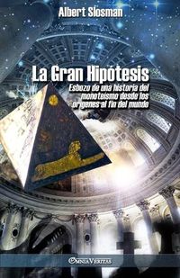 Cover image for La Gran Hipotesis: Esbozo de una historia del monoteismo desde los origenes al fin del mundo