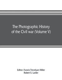 Cover image for The photographic history of the Civil war (Volume V) Forts and Artillery