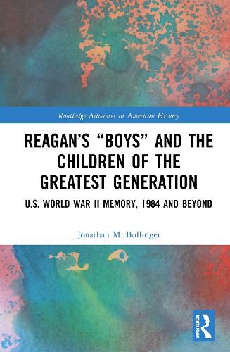 Reagan's  Boys  and the Children of the Greatest Generation: U.S. World War II Memory, 1984 and Beyond