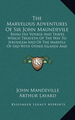 The Marvelous Adventures of Sir John Maundevile: Being His Voyage and Travel Which Treateth of the Way to Jerusalem and of the Marvels of Ind with Other Islands and Countries