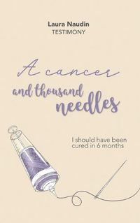 Cover image for A cancer and thousand needles: I should have been cured in 6 months