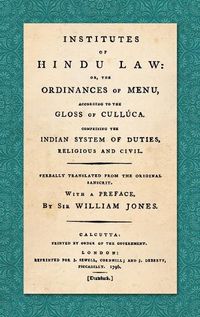 Cover image for Institutes of Hindu Law: Or, the Ordinances of Manu, According to the Gloss of Culluca. Comprising the Indian System of Duties, Religious and Civil. Verbally translated from the original Sanscrit. With a Preface, By Sir William Jones (1796)