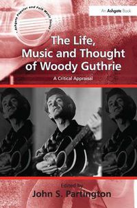 Cover image for The Life, Music and Thought of Woody Guthrie: A Critical Appraisal
