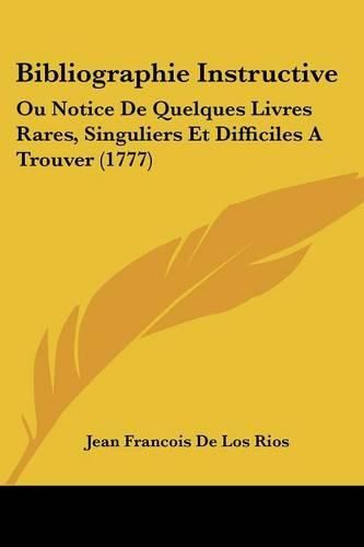 Bibliographie Instructive: Ou Notice de Quelques Livres Rares, Singuliers Et Difficiles a Trouver (1777)