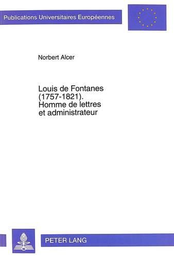 Louis de Fontanes (1757-1821). Homme de Lettres Et Administrateur