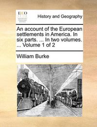 Cover image for An Account of the European Settlements in America. in Six Parts. ... in Two Volumes. ... Volume 1 of 2