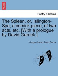 Cover image for The Spleen, Or, Islington-Spa; A Comick Piece, of Two Acts, Etc. [with a Prologue by David Garrick.]