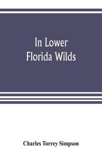 Cover image for In lower Florida wilds; a naturalist's observations on the life, physical geography, and geology of the more tropical part of the state