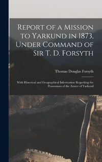 Cover image for Report of a Mission to Yarkund in 1873, Under Command of Sir T. D. Forsyth