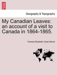 Cover image for My Canadian Leaves: An Account of a Visit to Canada in 1864-1865.