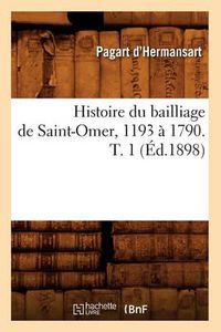 Cover image for Histoire Du Bailliage de Saint-Omer, 1193 A 1790. T. 1 (Ed.1898)