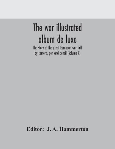 The war illustrated album de luxe; the story of the great European war told by camera, pen and pencil (Volume X)