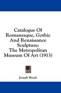 Cover image for Catalogue of Romanesque, Gothic and Renaissance Sculpture: The Metropolitan Museum of Art (1913)