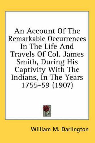 Cover image for An Account of the Remarkable Occurrences in the Life and Travels of Col. James Smith, During His Captivity with the Indians, in the Years 1755-59 (1907)