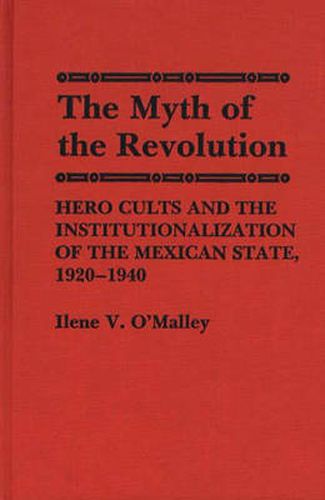 Cover image for The Myth of Revolution: Hero Cults and the Institutionalization of the Mexican State, 1920-1940