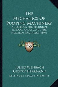 Cover image for The Mechanics of Pumping Machinery: A Textbook for Technical Schools and a Guide for Practical Engineers (1897)