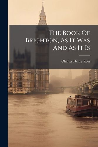 Cover image for The Book Of Brighton, As It Was And As It Is