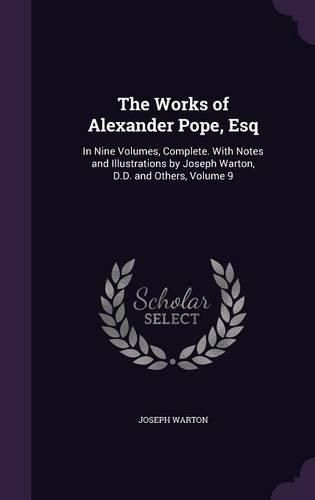 The Works of Alexander Pope, Esq: In Nine Volumes, Complete. with Notes and Illustrations by Joseph Warton, D.D. and Others, Volume 9