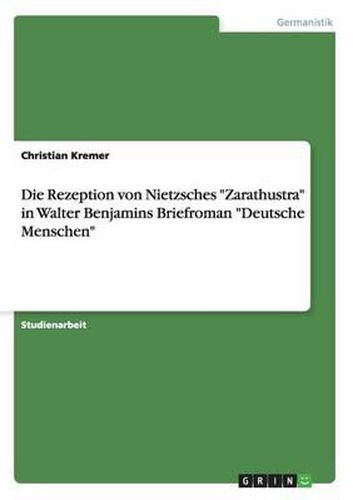 Cover image for Die Rezeption Von Nietzsches -Zarathustra- In Walter Benjamins Briefroman -Deutsche Menschen-